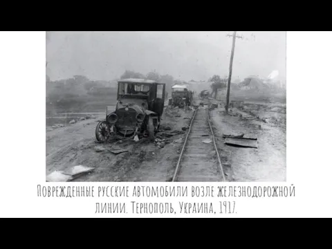 Поврежденные русские автомобили возле железнодорожной линии. Тернополь, Украина, 1917.