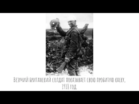 Везучий британский солдат показывает свою пробитую каску, 1918 год.