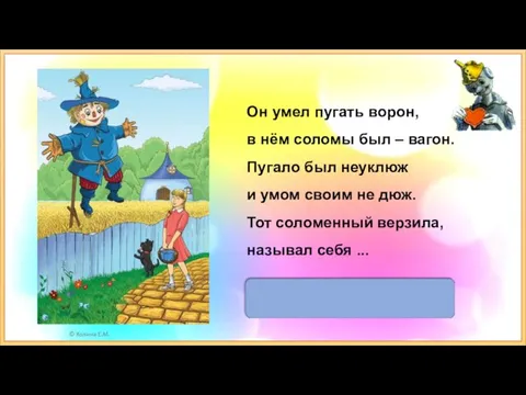 Страшила Он умел пугать ворон, в нём соломы был – вагон. Пугало