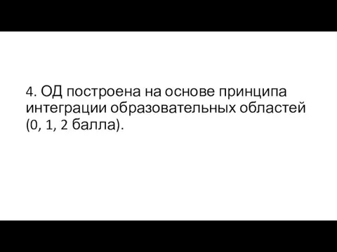 4. ОД построена на основе принципа интеграции образовательных областей (0, 1, 2 балла).