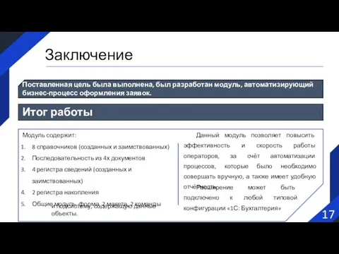 17 Заключение Поставленная цель была выполнена, был разработан модуль, автоматизирующий бизнес-процесс оформления