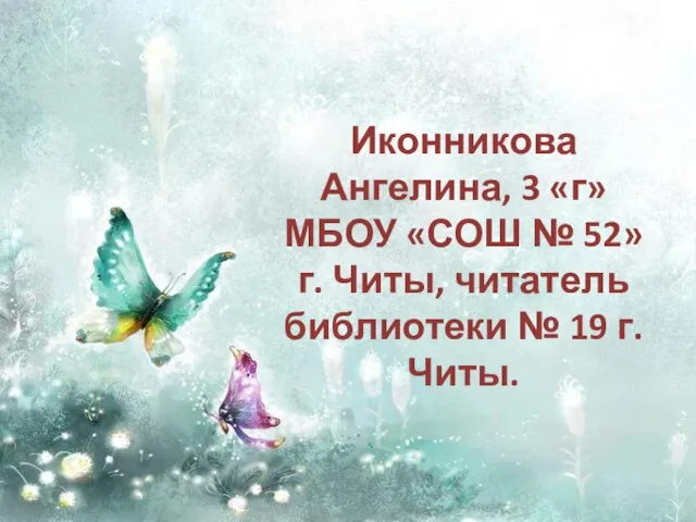 Иконникова Ангелина, 3 «г» МБОУ «СОШ № 52» г. Читы, читатель библиотеки № 19 г. Читы.