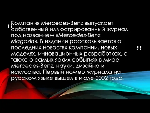 Компания Mercedes-Benz выпускает собственный иллюстрированный журнал под названием «Mercedes-Benz Magazin». В издании