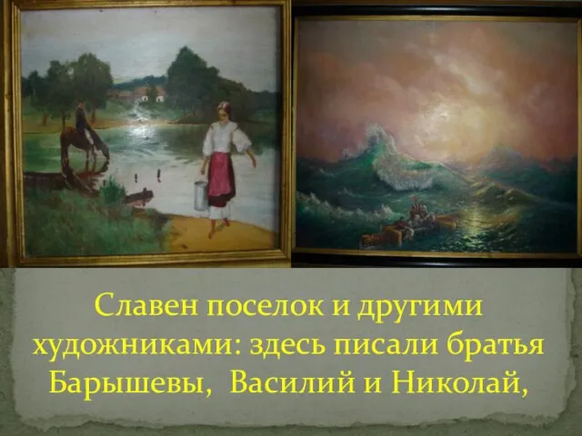 Славен поселок и другими художниками: здесь писали братья Барышевы, Василий и Николай,