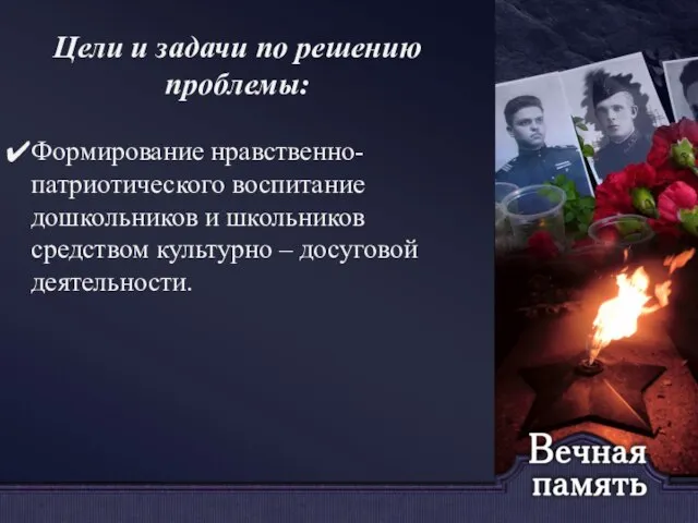 Цели и задачи по решению проблемы: Формирование нравственно-патриотического воспитание дошкольников и школьников