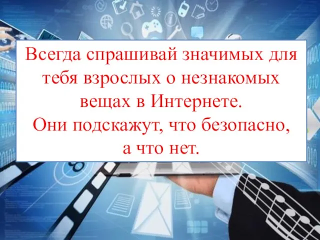 Всегда спрашивай значимых для тебя взрослых о незнакомых вещах в Интернете. Они