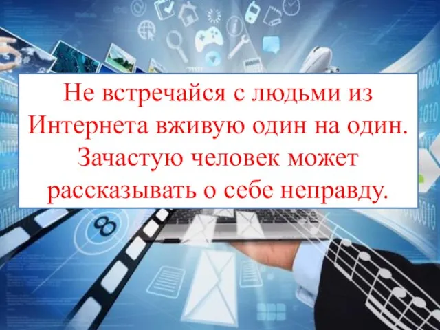 Не встречайся с людьми из Интернета вживую один на один. Зачастую человек