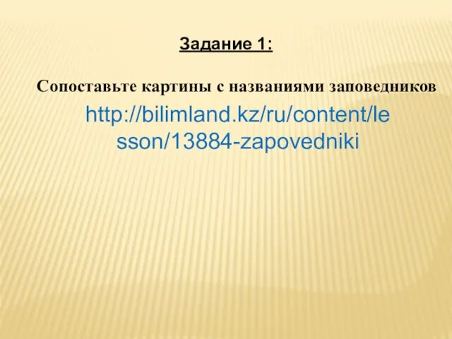 Задание 1: Сопоставьте картины с названиями заповедников http://bilimland.kz/ru/content/lesson/13884-zapovedniki