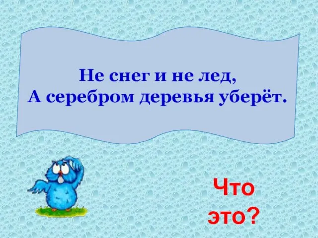 Не снег и не лед, А серебром деревья уберёт. Что это?