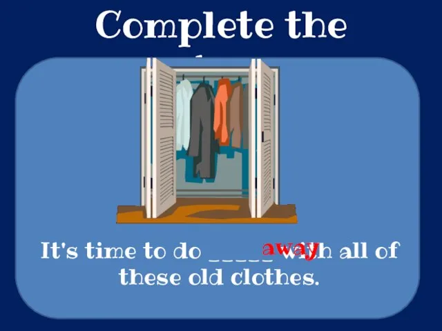 Complete the sentences It's time to do _____ with all of these old clothes. away