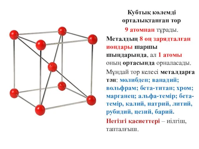 Кубтық көлемді орталықтанған тор 9 атомнан тұрады. Металдың 8 оң зарядталған иондары