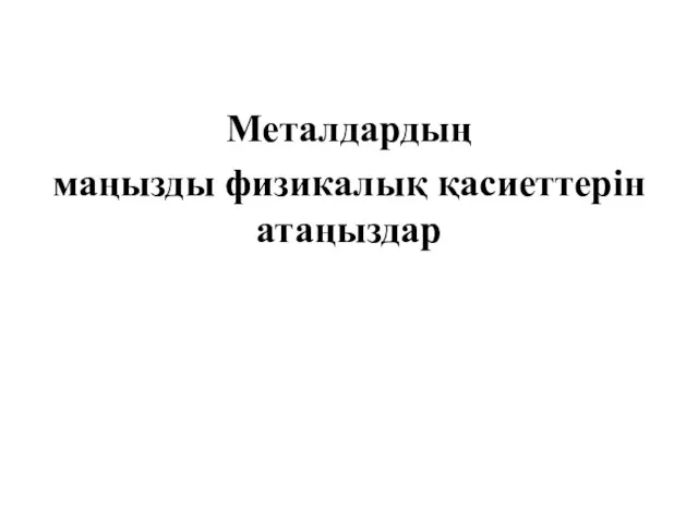 Металдардың маңызды физикалық қасиеттерін атаңыздар