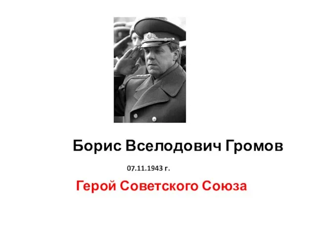 Борис Вселодович Громов 07.11.1943 г. Герой Советского Союза