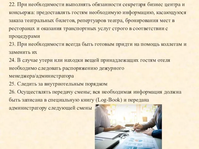 22. При необходимости выполнять обязанности секретаря бизнес центра и консьержа: предоставлять гостям