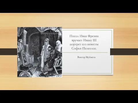 Посол Иван Фрезин вручает Ивану III портрет его невесты Софьи Палеолог. Виктор Муйжель