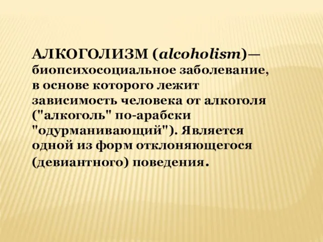АЛКОГОЛИЗМ (alcoholism)— биопсихосоциальное заболевание, в основе которого лежит зависимость человека от алкоголя