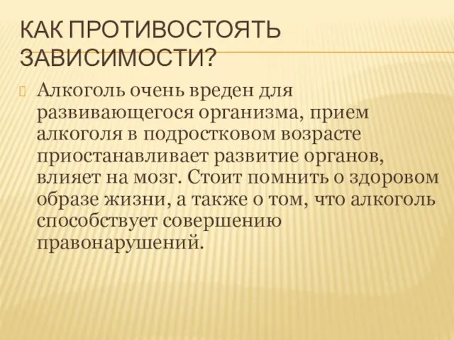 КАК ПРОТИВОСТОЯТЬ ЗАВИСИМОСТИ? Алкоголь очень вреден для развивающегося организма, прием алкоголя в