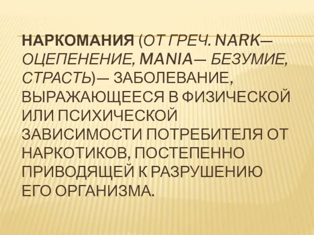 НАРКОМАНИЯ (ОТ ГРЕЧ. NARK— ОЦЕПЕНЕНИЕ, MANIA— БЕЗУМИЕ, СТРАСТЬ)— ЗАБОЛЕВАНИЕ, ВЫРАЖАЮЩЕЕСЯ В ФИЗИЧЕСКОЙ