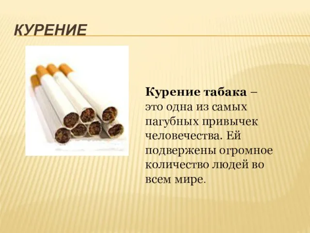 КУРЕНИЕ Курение табака – это одна из самых пагубных привычек человечества. Ей