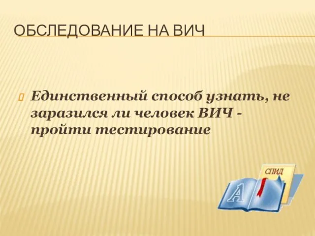 ОБСЛЕДОВАНИЕ НА ВИЧ Единственный способ узнать, не заразился ли человек ВИЧ - пройти тестирование