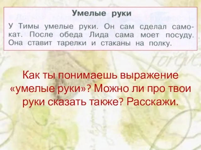 Как ты понимаешь выражение «умелые руки»? Можно ли про твои руки сказать также? Расскажи.