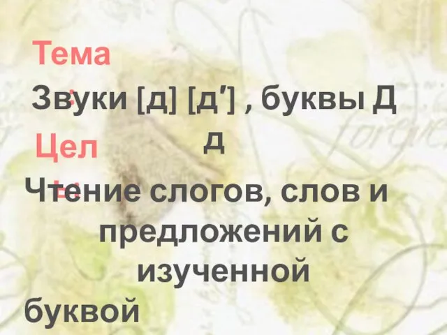 Тема: Цель: Звуки [д] [д′] , буквы Д д Чтение слогов, слов