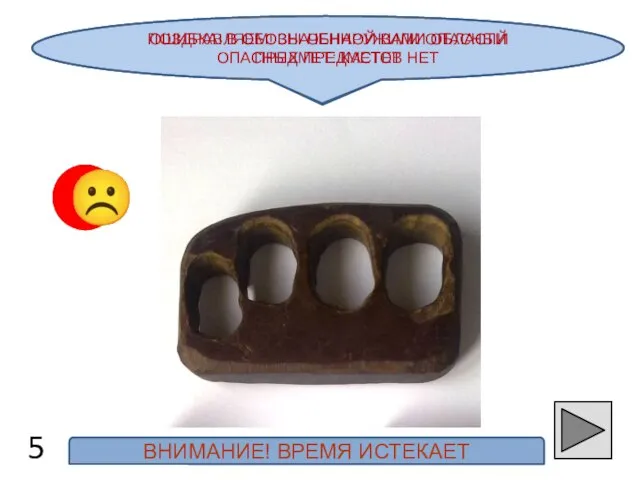 ПОЗДРАВЛЯЕМ! ВЫ ОБНАРУЖИЛИ ОПАСНЫЙ ПРЕДМЕТ: КАСТЕТ 5 ☺ ☹ ОШИБКА! В ОБОЗНАЧЕННОЙ