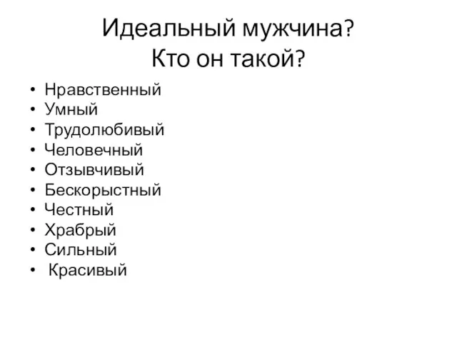 Идеальный мужчина? Кто он такой? Нравственный Умный Трудолюбивый Человечный Отзывчивый Бескорыстный Честный Храбрый Сильный Красивый