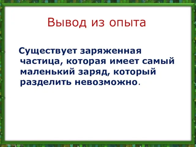 Вывод из опыта Существует заряженная частица, которая имеет самый маленький заряд, который разделить невозможно.