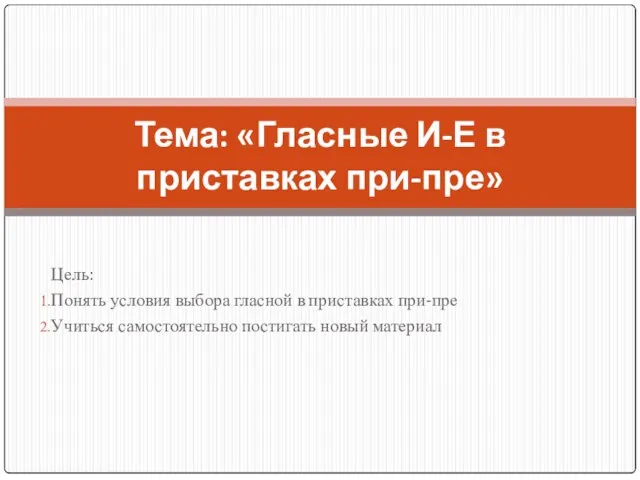 Цель: Понять условия выбора гласной в приставках при-пре Учиться самостоятельно постигать новый