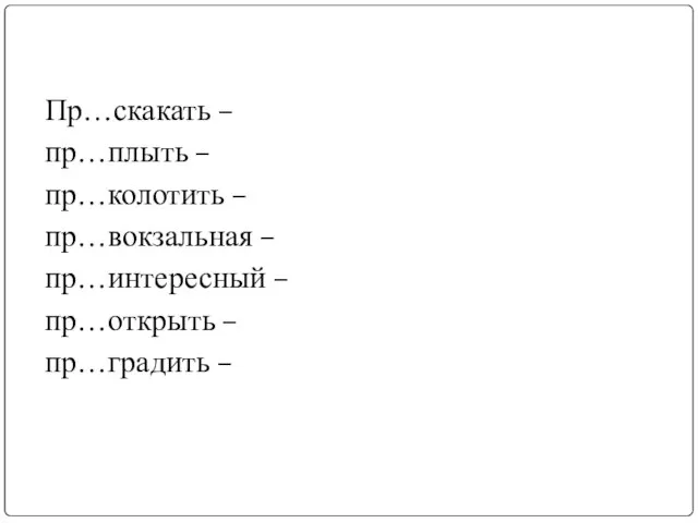 Пр…скакать – пр…плыть – пр…колотить – пр…вокзальная – пр…интересный – пр…открыть – пр…градить –