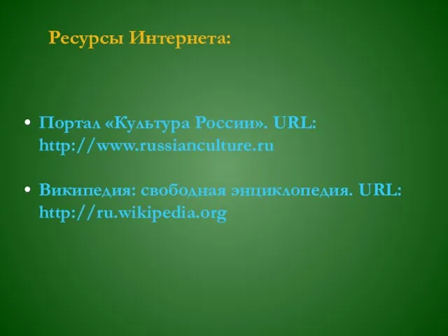 Ресурсы Интернета: Портал «Культура России». URL: http://www.russianculture.ru Википедия: свободная энциклопедия. URL: http://ru.wikipedia.org