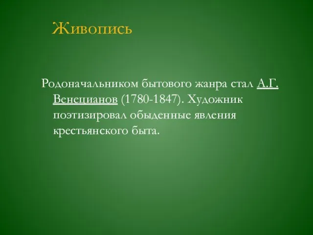 Живопись Родоначальником бытового жанра стал А.Г.Венецианов (1780-1847). Художник поэтизировал обыденные явления крестьянского быта.