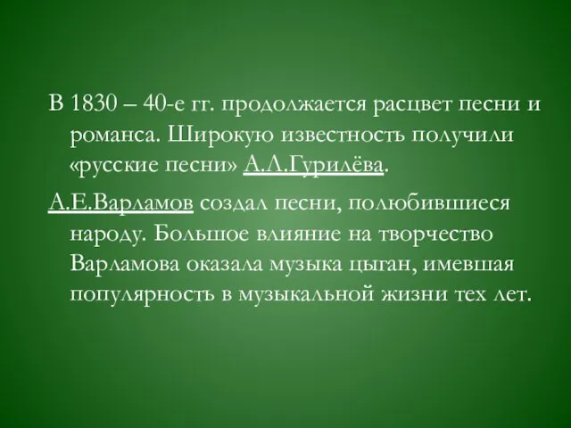 В 1830 – 40-е гг. продолжается расцвет песни и романса. Широкую известность