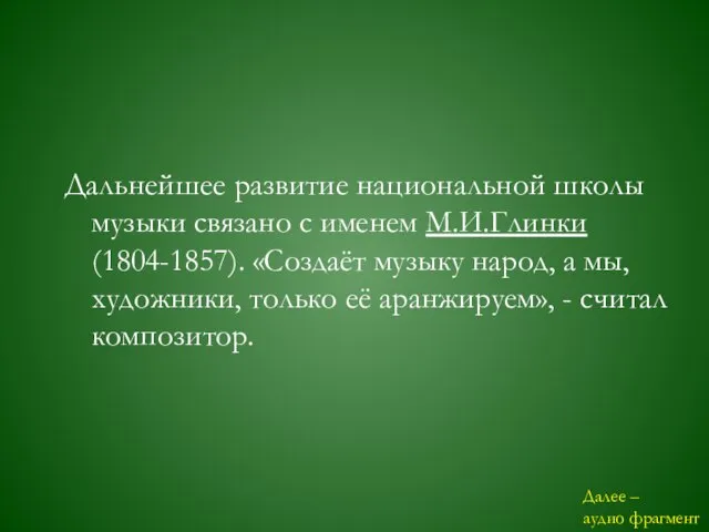 Дальнейшее развитие национальной школы музыки связано с именем М.И.Глинки (1804-1857). «Создаёт музыку