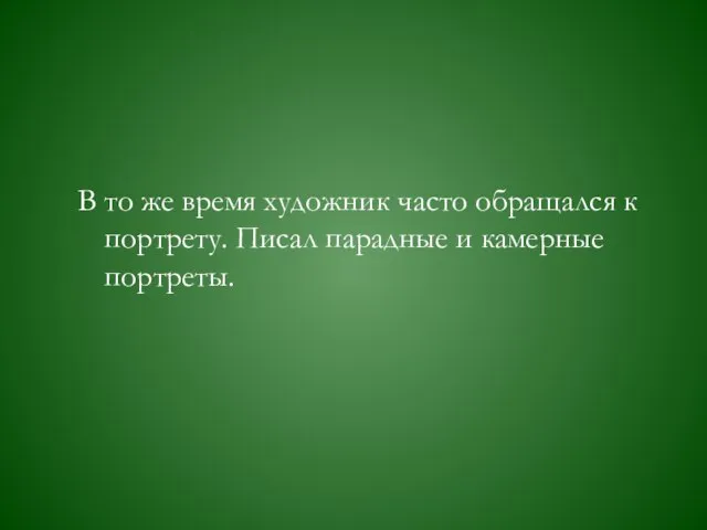 В то же время художник часто обращался к портрету. Писал парадные и камерные портреты.