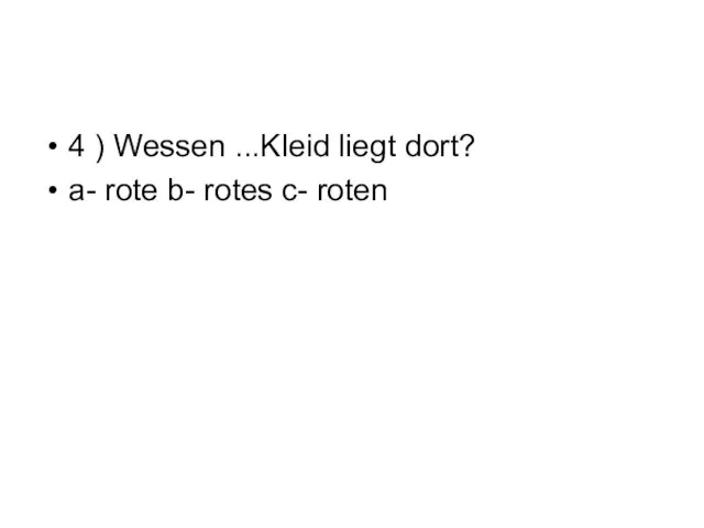 4 ) Wessen ...Kleid liegt dort? а- rote b- rotes c- roten