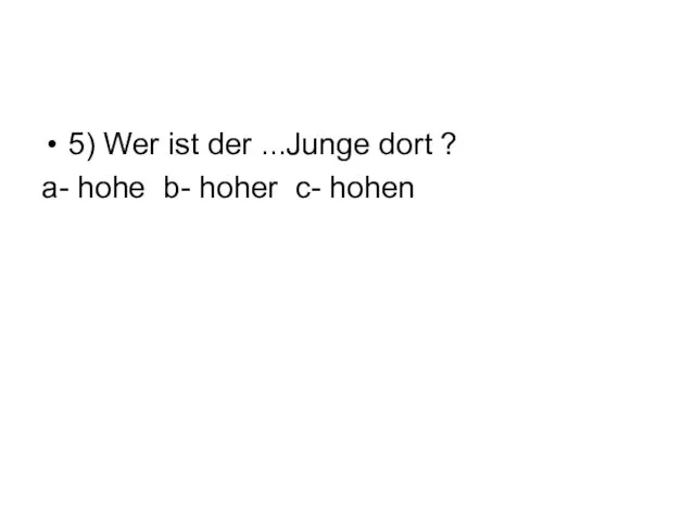 5) Wer ist der ...Junge dort ? а- hohe b- hoher c- hohen