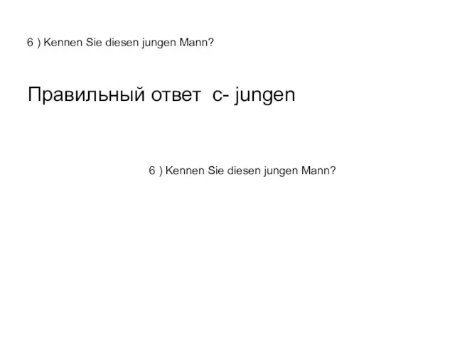 6 ) Kennen Sie diesen jungen Mann? Правильный ответ с- jungen 6