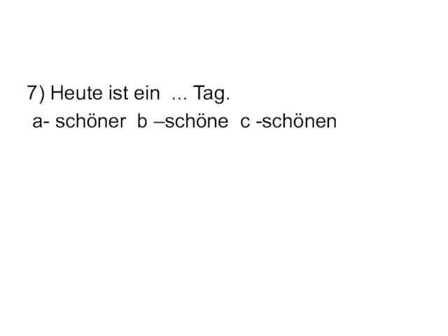 7) Heute ist ein ... Tag. а- schöner b –schöne c -schönen