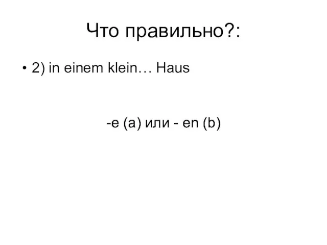 Что правильно?: 2) in einem klein… Haus -e (a) или - en