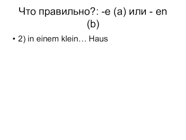 Что правильно?: -e (a) или - en (b) 2) in einem klein… Haus