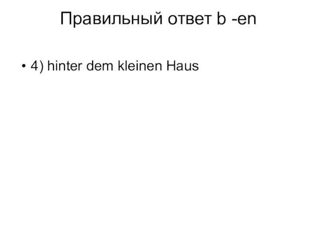 Правильный ответ b -en 4) hinter dem kleinen Haus