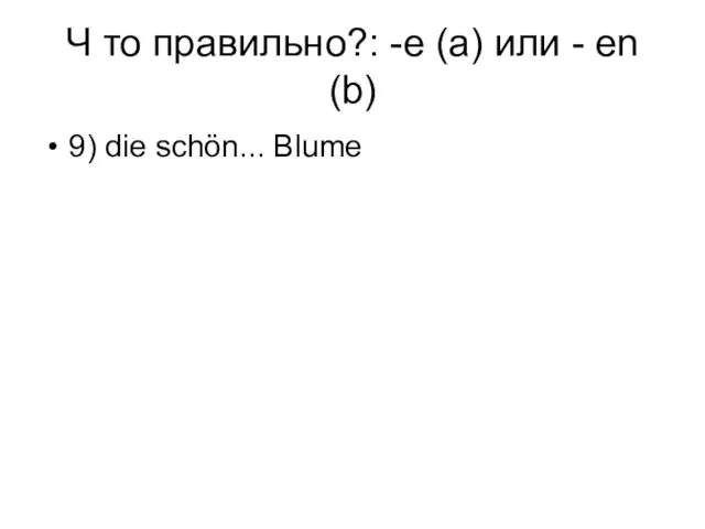 Ч то правильно?: -e (a) или - en (b) 9) die schön... Blume