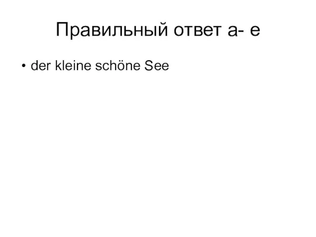 Правильный ответ a- e der kleine schöne See