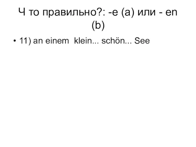 Ч то правильно?: -e (a) или - en (b) 11) аn einem klein... schön... See