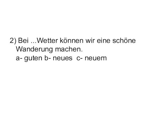 2) Bei ...Wetter können wir eine schöne Wanderung machen. а- guten b- neues c- neuem