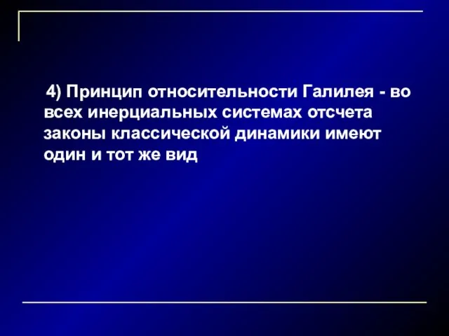 4) Принцип относительности Галилея - во всех инерциальных системах отсчета законы классической