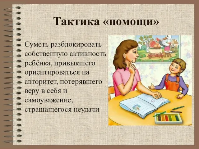 Тактика «помощи» Суметь разблокировать собственную активность ребёнка, привыкшего ориентироваться на авторитет, потерявшего