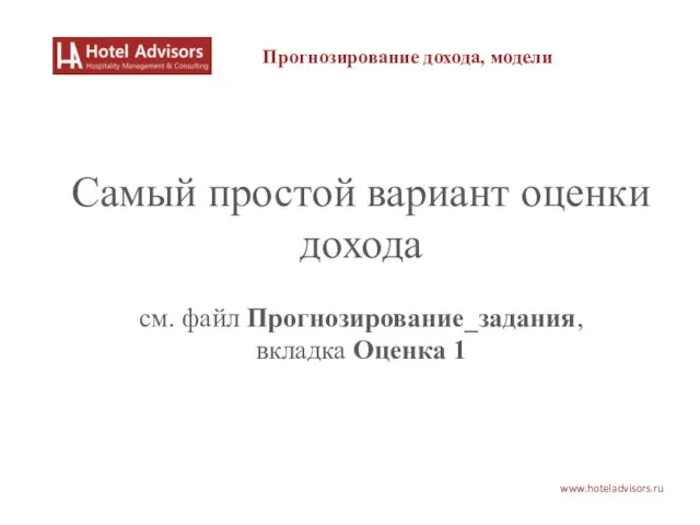 www.hoteladvisors.ru Самый простой вариант оценки дохода см. файл Прогнозирование_задания, вкладка Оценка 1 Прогнозирование дохода, модели